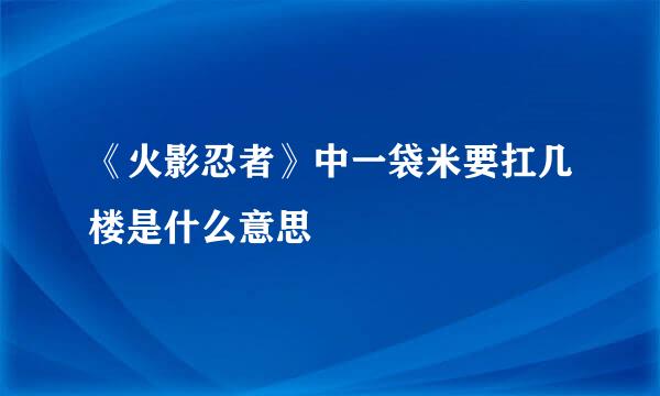 《火影忍者》中一袋米要扛几楼是什么意思