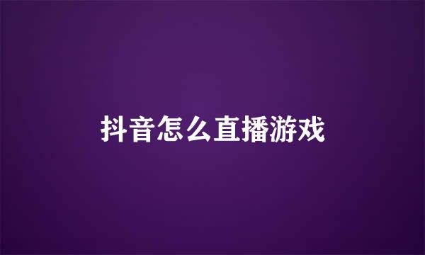 抖音怎么直播游戏