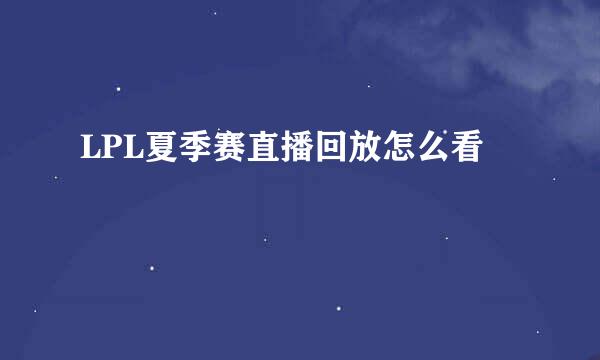 LPL夏季赛直播回放怎么看