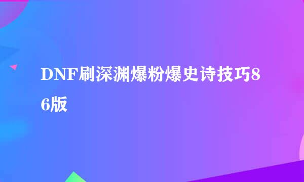 DNF刷深渊爆粉爆史诗技巧86版