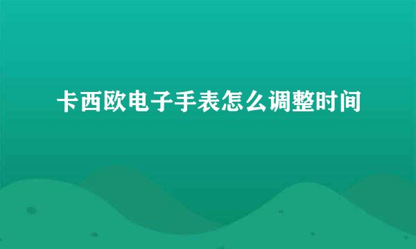 卡西欧电子手表怎么调整时间