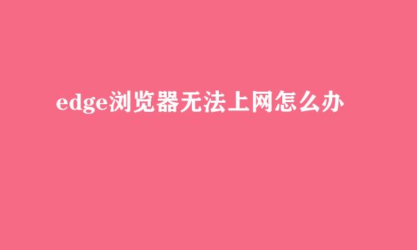 edge浏览器无法上网怎么办