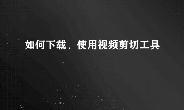 如何下载、使用视频剪切工具