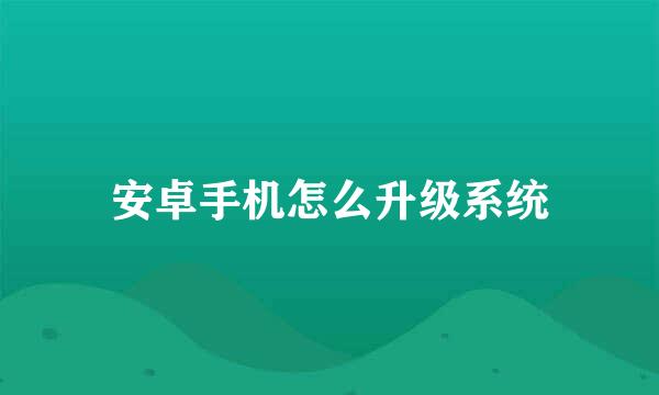 安卓手机怎么升级系统