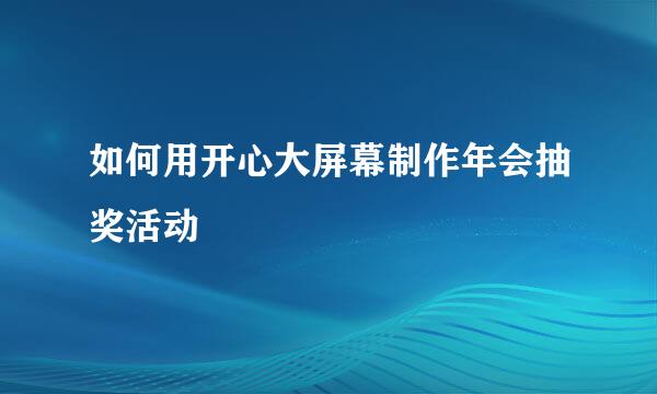 如何用开心大屏幕制作年会抽奖活动