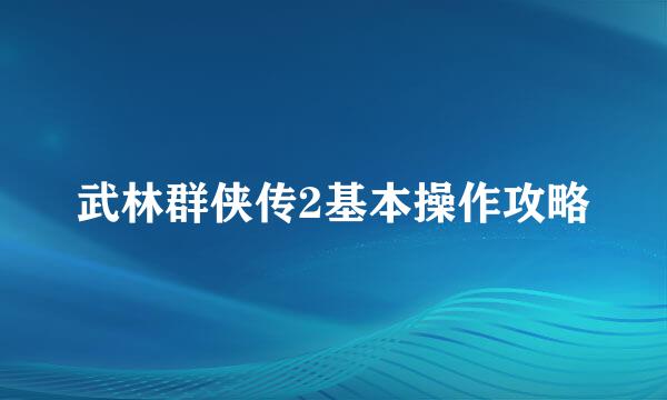 武林群侠传2基本操作攻略