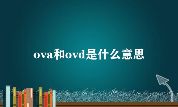 ova和ovd是什么意思