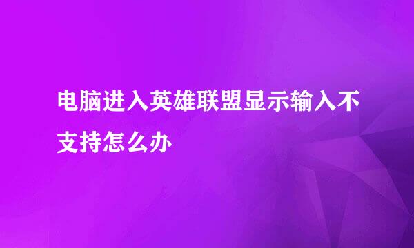 电脑进入英雄联盟显示输入不支持怎么办