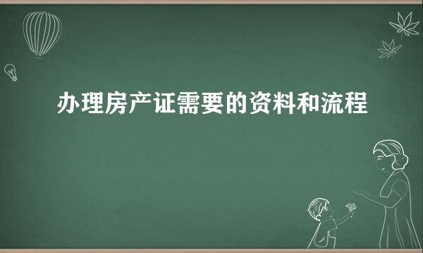 办理房产证需要的资料和流程