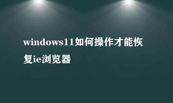 windows11如何操作才能恢复ie浏览器