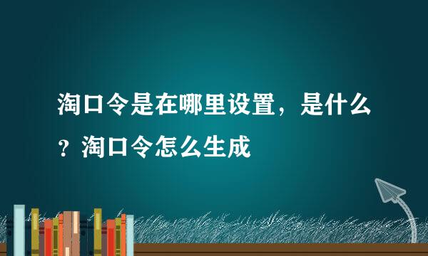 淘口令是在哪里设置，是什么？淘口令怎么生成