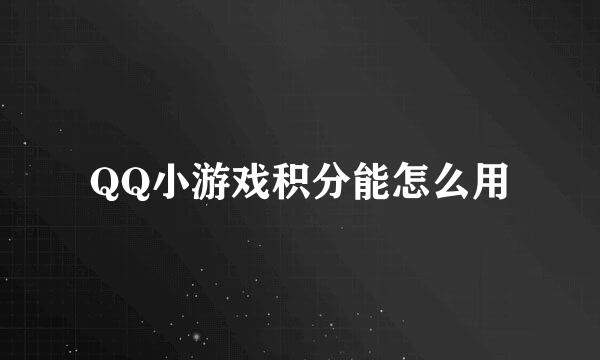 QQ小游戏积分能怎么用