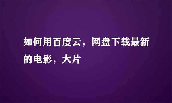 如何用百度云，网盘下载最新的电影，大片