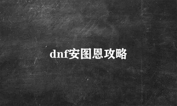 dnf安图恩攻略