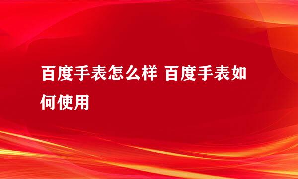 百度手表怎么样 百度手表如何使用