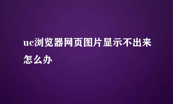 uc浏览器网页图片显示不出来怎么办