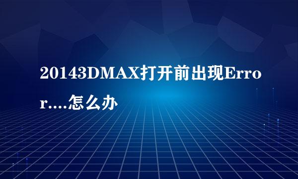 20143DMAX打开前出现Error....怎么办