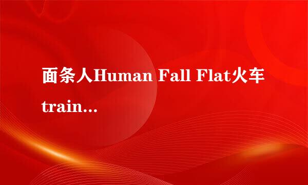 面条人Human Fall Flat火车train通关攻略