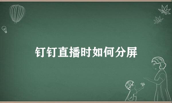 钉钉直播时如何分屏