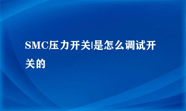 SMC压力开关|是怎么调试开关的