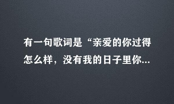 有一句歌词是“亲爱的你过得怎么样，没有我的日子里你别来无恙”歌名是什么