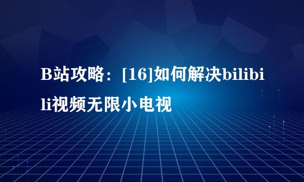 B站攻略：[16]如何解决bilibili视频无限小电视