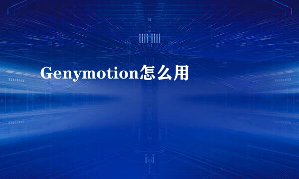 Genymotion怎么用