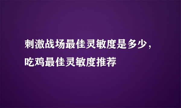 刺激战场最佳灵敏度是多少，吃鸡最佳灵敏度推荐