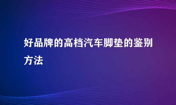 好品牌的高档汽车脚垫的鉴别方法