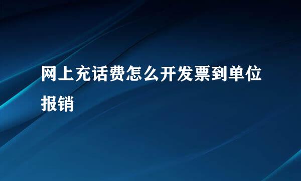 网上充话费怎么开发票到单位报销