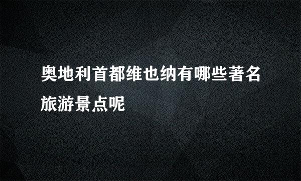 奥地利首都维也纳有哪些著名旅游景点呢