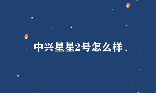 中兴星星2号怎么样