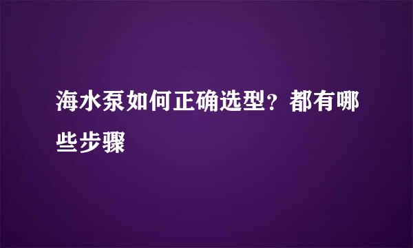 海水泵如何正确选型？都有哪些步骤