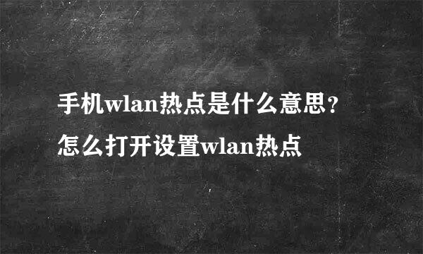 手机wlan热点是什么意思？怎么打开设置wlan热点