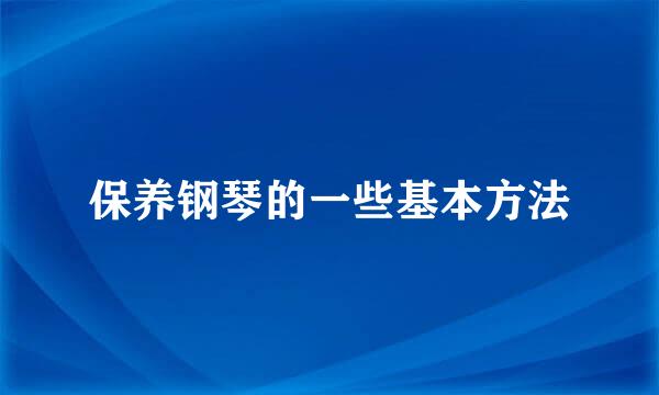 保养钢琴的一些基本方法