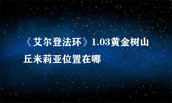 《艾尔登法环》1.03黄金树山丘米莉亚位置在哪