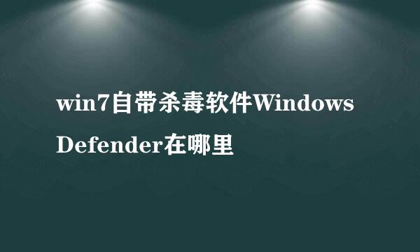 win7自带杀毒软件WindowsDefender在哪里