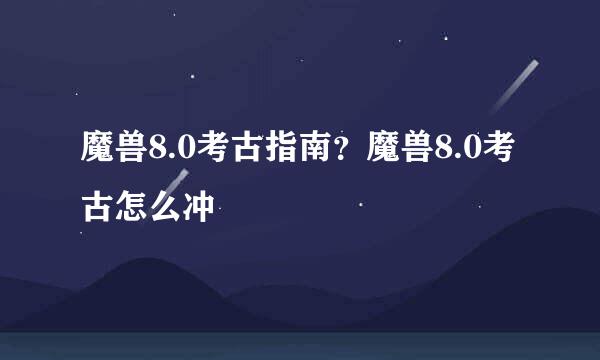 魔兽8.0考古指南？魔兽8.0考古怎么冲