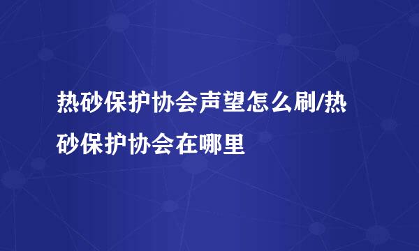 热砂保护协会声望怎么刷/热砂保护协会在哪里