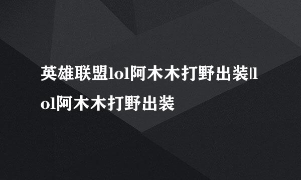 英雄联盟lol阿木木打野出装|lol阿木木打野出装