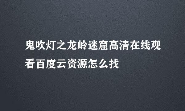 鬼吹灯之龙岭迷窟高清在线观看百度云资源怎么找