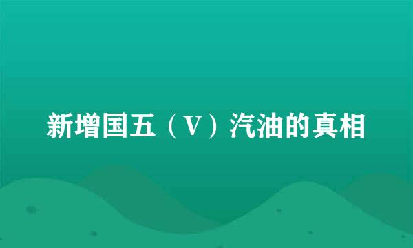 新增国五（V）汽油的真相