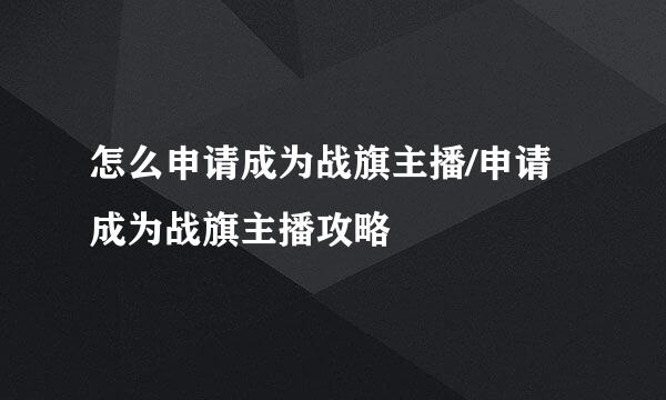 怎么申请成为战旗主播/申请成为战旗主播攻略