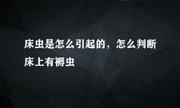 床虫是怎么引起的，怎么判断床上有褥虫