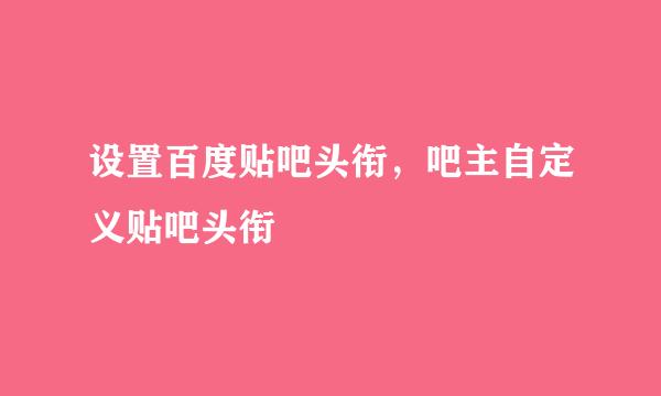 设置百度贴吧头衔，吧主自定义贴吧头衔