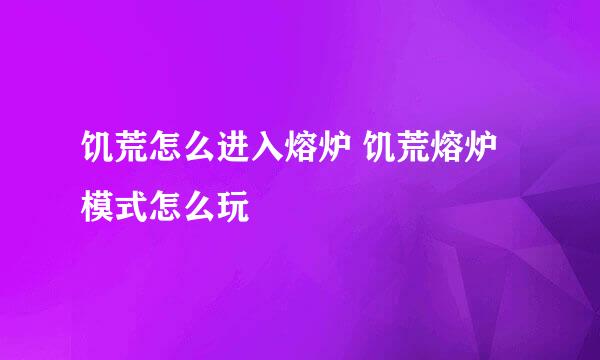 饥荒怎么进入熔炉 饥荒熔炉模式怎么玩