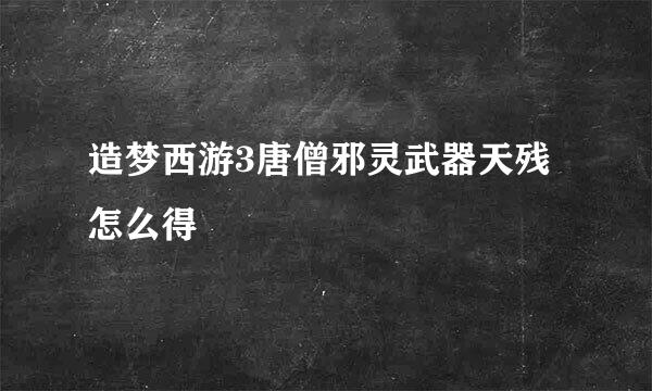 造梦西游3唐僧邪灵武器天残怎么得