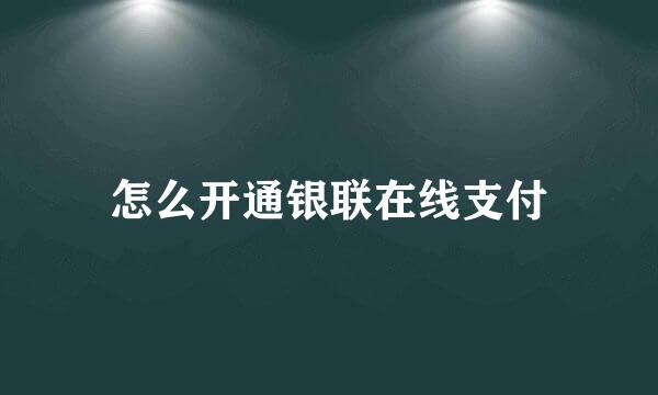 怎么开通银联在线支付