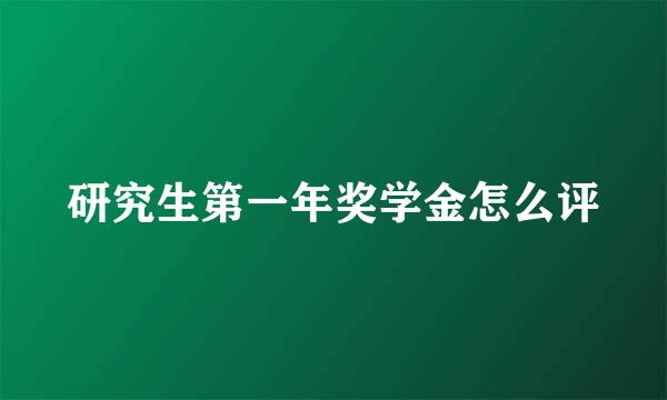 研究生第一年奖学金怎么评