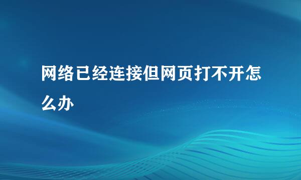 网络已经连接但网页打不开怎么办